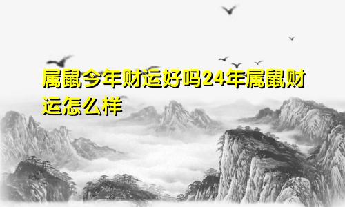 属鼠今年财运好吗24年属鼠财运怎么样