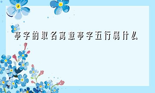 亭字的取名寓意亭字五行属什么