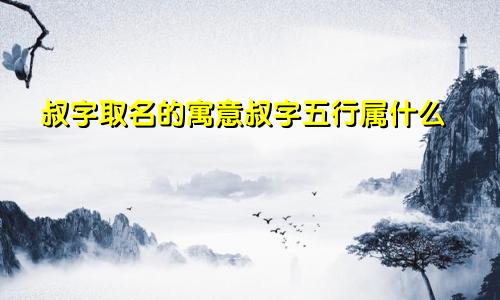 叔字取名的寓意叔字五行属什么