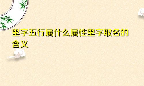 里字五行属什么属性里字取名的含义