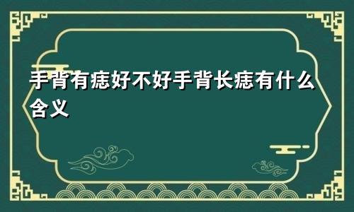 手背有痣好不好手背长痣有什么含义