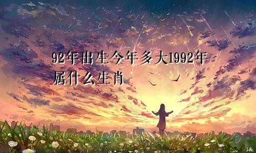 92年出生今年多大1992年属什么生肖