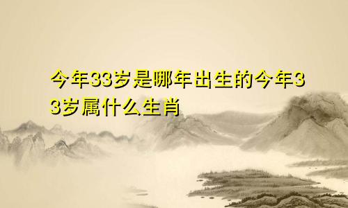 今年33岁是哪年出生的今年33岁属什么生肖