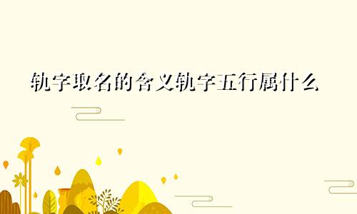 轨字取名的含义轨字五行属什么