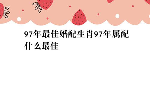 97年最佳婚配生肖97年属配什么最佳