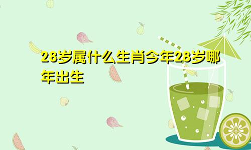 28岁属什么生肖今年28岁哪年出生