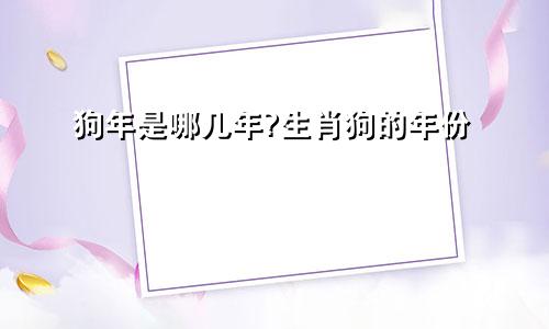 狗年是哪几年?生肖狗的年份