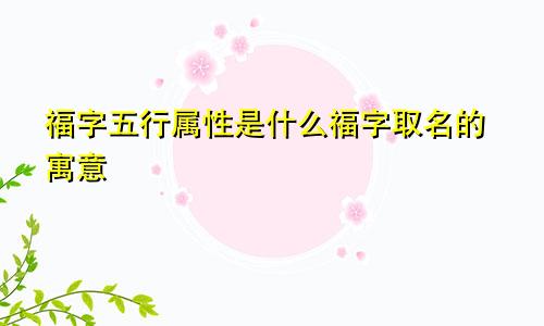 福字五行属性是什么福字取名的寓意