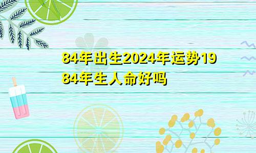 84年出生2024年运势1984年生人命好吗