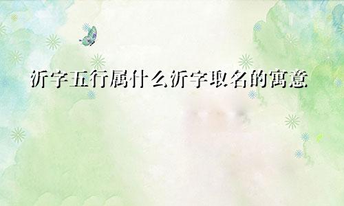 沂字五行属什么沂字取名的寓意