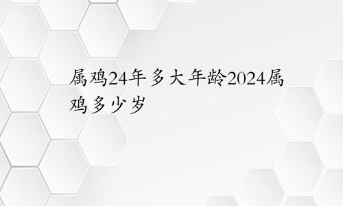 属鸡24年多大年龄2024属鸡多少岁