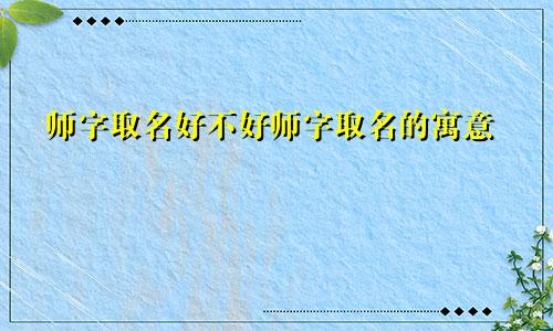 师字取名好不好师字取名的寓意