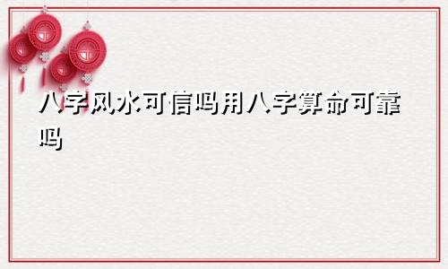 八字风水可信吗用八字算命可靠吗