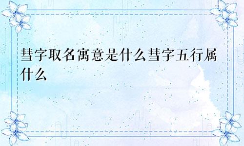 彗字取名寓意是什么彗字五行属什么