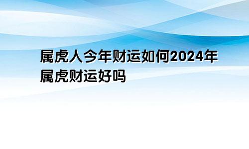 属虎人今年财运如何2024年属虎财运好吗