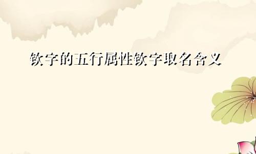 钦字的五行属性钦字取名含义