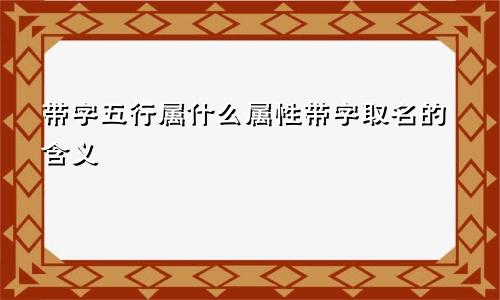 带字五行属什么属性带字取名的含义