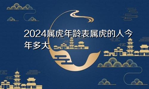 2024属虎年龄表属虎的人今年多大