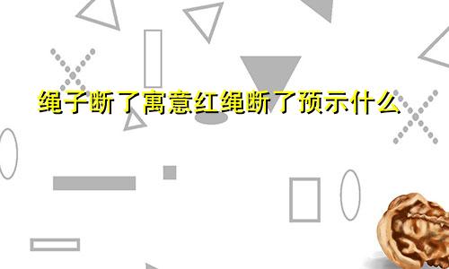 绳子断了寓意红绳断了预示什么