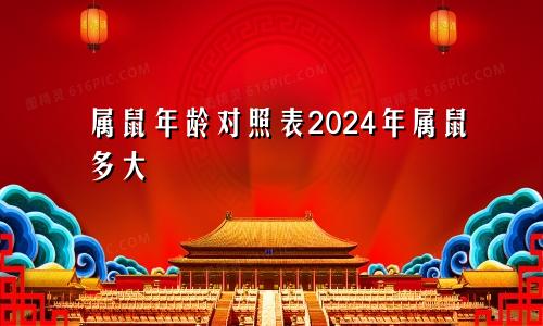 属鼠年龄对照表2024年属鼠多大