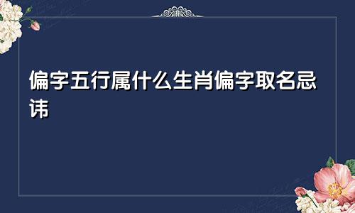 偏字五行属什么生肖偏字取名忌讳