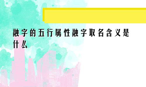 融字的五行属性融字取名含义是什么