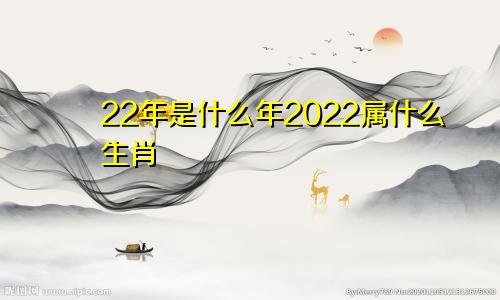 22年是什么年2022属什么生肖