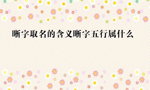 晰字取名的含义晰字五行属什么