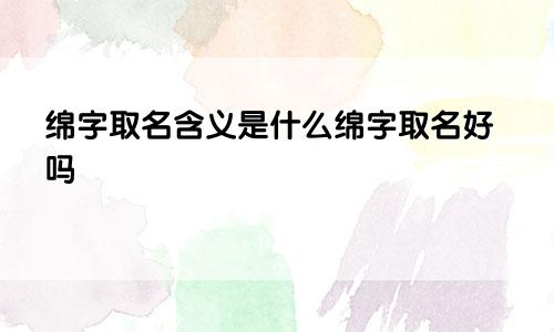 绵字取名含义是什么绵字取名好吗