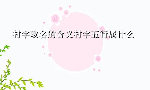 村字取名的含义村字五行属什么