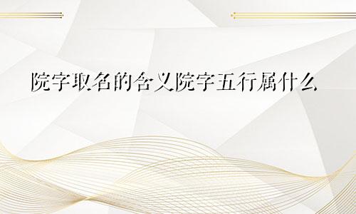 院字取名的含义院字五行属什么