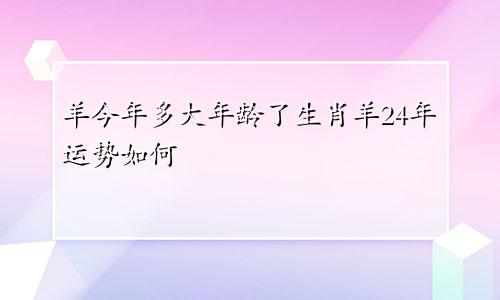 羊今年多大年龄了生肖羊24年运势如何