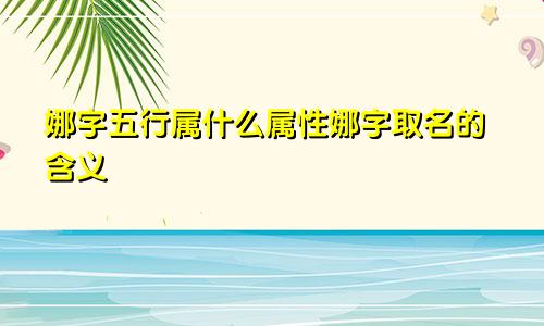 娜字五行属什么属性娜字取名的含义