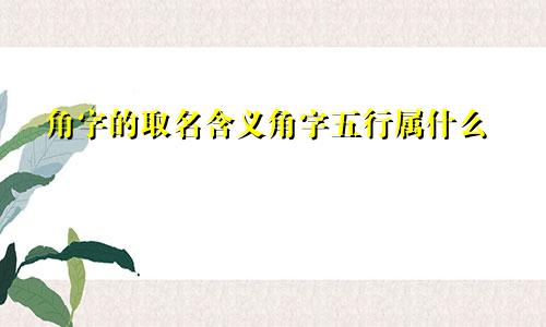 角字的取名含义角字五行属什么