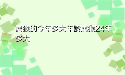 属猴的今年多大年龄属猴24年多大