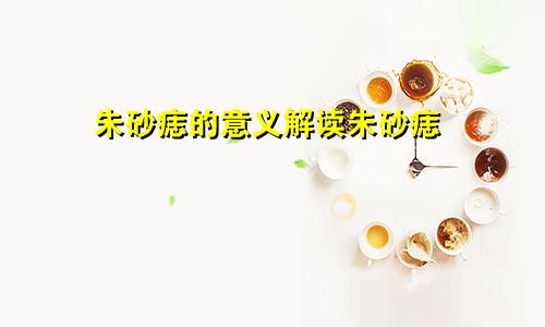 朱砂痣的意义解读朱砂痣