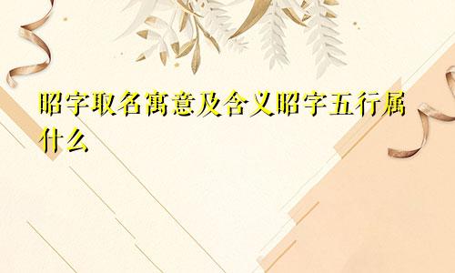 昭字取名寓意及含义昭字五行属什么