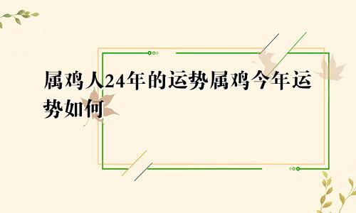 属鸡人24年的运势属鸡今年运势如何