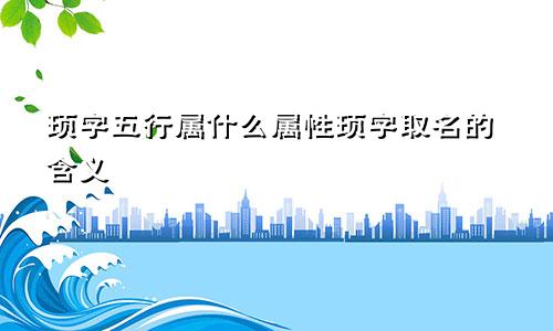 顼字五行属什么属性顼字取名的含义