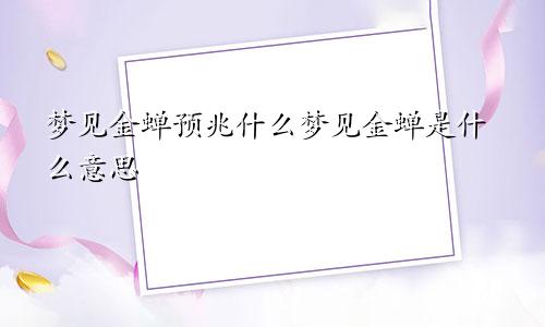 梦见金蝉预兆什么梦见金蝉是什么意思