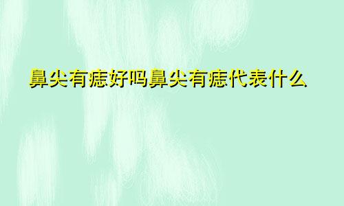 鼻尖有痣好吗鼻尖有痣代表什么