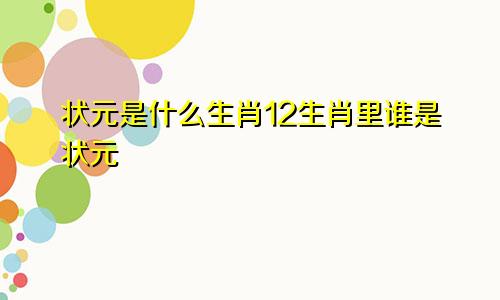 状元是什么生肖12生肖里谁是状元