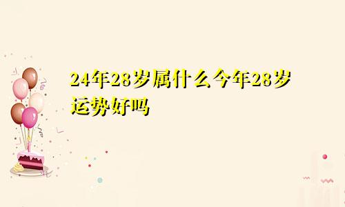 24年28岁属什么今年28岁运势好吗