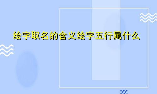 绘字取名的含义绘字五行属什么