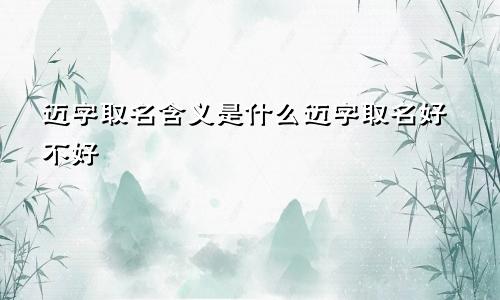 迈字取名含义是什么迈字取名好不好