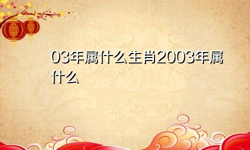 03年属什么生肖2003年属什么