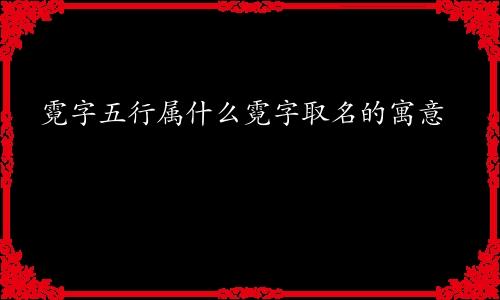 霓字五行属什么霓字取名的寓意