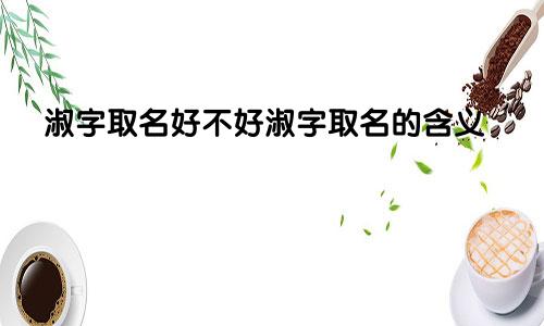 淑字取名好不好淑字取名的含义