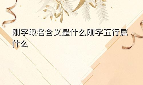 刚字取名含义是什么刚字五行属什么