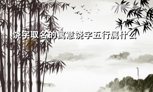 饶字取名的寓意饶字五行属什么